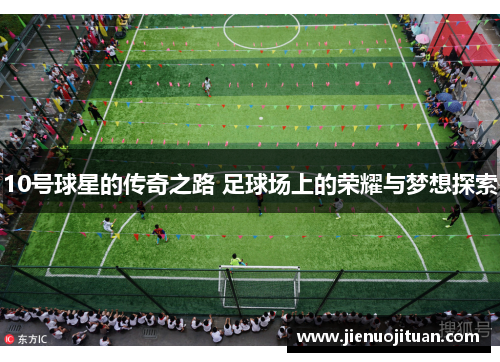 10号球星的传奇之路 足球场上的荣耀与梦想探索