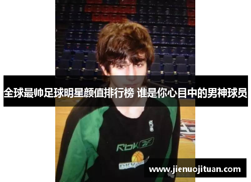 全球最帅足球明星颜值排行榜 谁是你心目中的男神球员