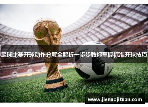 足球比赛开球动作分解全解析一步步教你掌握标准开球技巧