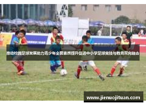 推动校园足球发展助力青少年全面素质提升促进中小学足球竞技与教育双向融合