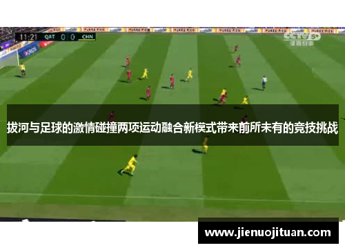 拔河与足球的激情碰撞两项运动融合新模式带来前所未有的竞技挑战