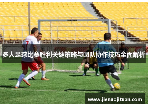 多人足球比赛胜利关键策略与团队协作技巧全面解析
