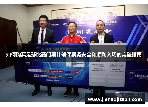 如何购买足球比赛门票并确保票务安全和顺利入场的完整指南