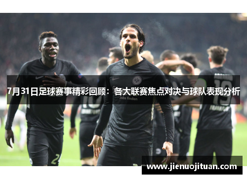 7月31日足球赛事精彩回顾：各大联赛焦点对决与球队表现分析